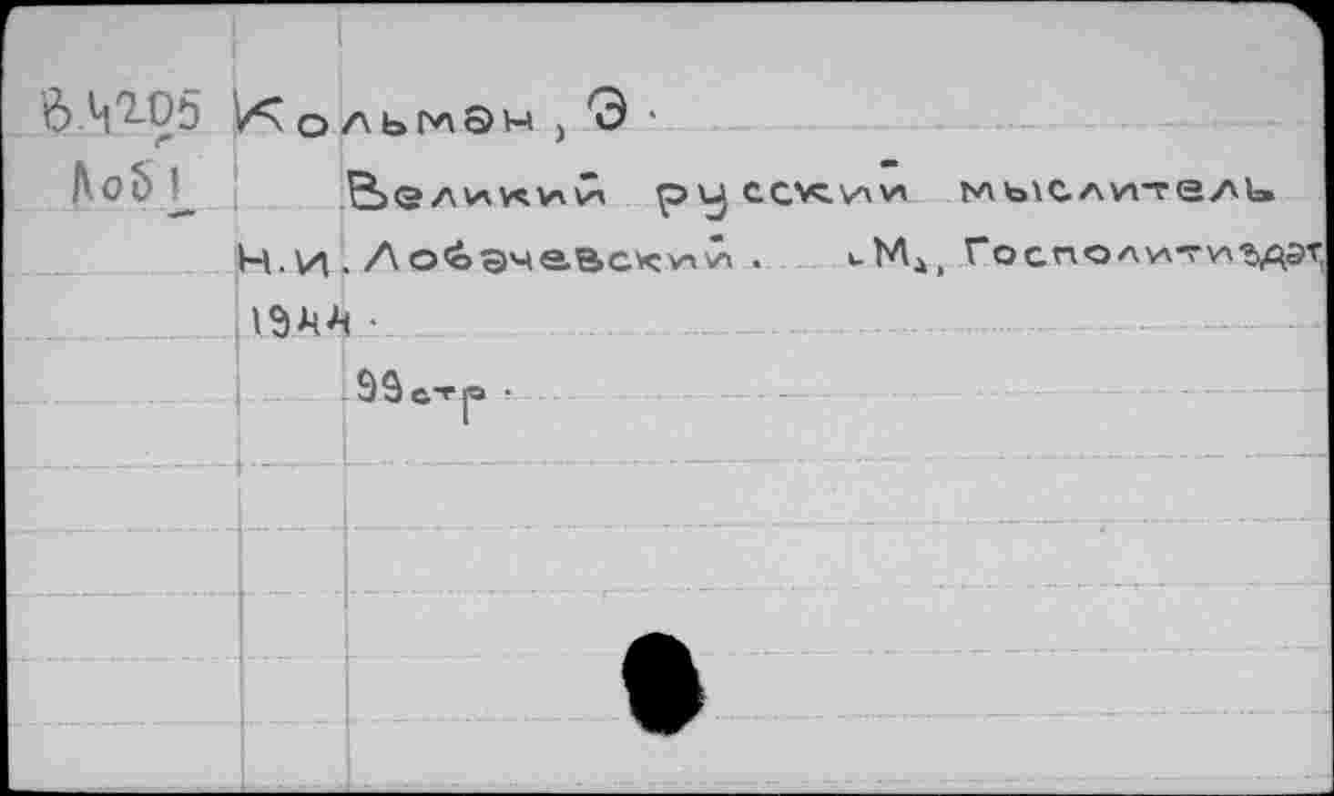 ﻿		 'Ô.W	/л О	ЛЬМЭМ, О •
frob 1		<г a va уч \л Ch рисскии мыслители
	н.и	.Лобэчавосий . uMj, Госполитиэдэт
	IW	1 •						- -	- - - •- - --
		
		
	h-—	
		
		t
		